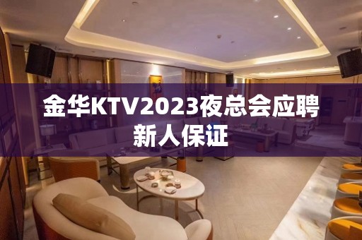 金华KTV2023夜总会应聘新人保证