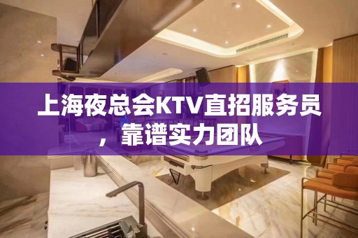 上海夜总会KTV直招服务员，靠谱实力团队