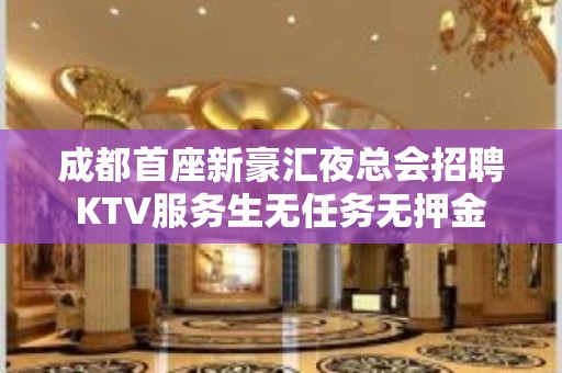 成都首座新豪汇夜总会招聘KTV服务生无任务无押金