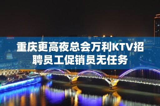 重庆更高夜总会万利KTV招聘员工促销员无任务