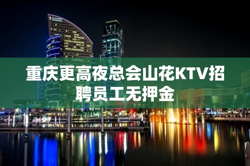 重庆更高夜总会山花KTV招聘员工无押金