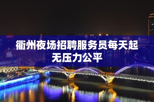 衢州夜场招聘服务员每天起无压力公平