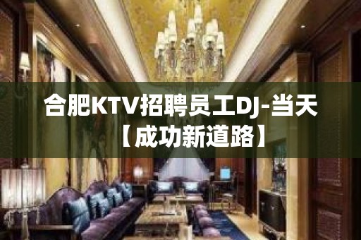 合肥KTV招聘员工DJ-当天【成功新道路】