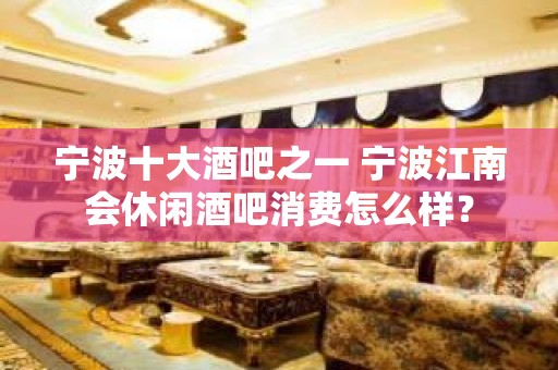 宁波十大酒吧之一 宁波江南会休闲酒吧消费怎么样？