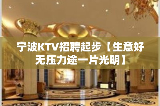 宁波KTV招聘起步【生意好无压力途一片光明】