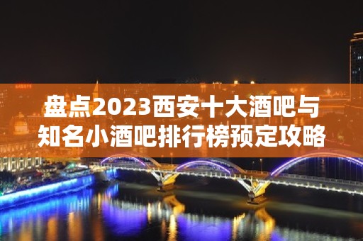 盘点2023西安十大酒吧与知名小酒吧排行榜预定攻略