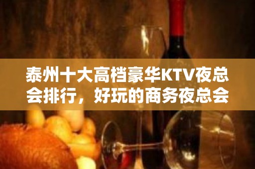 泰州十大高档豪华KTV夜总会排行，好玩的商务夜总会消费体验！