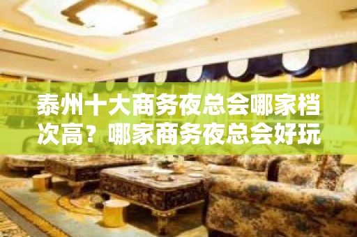 泰州十大商务夜总会哪家档次高？哪家商务夜总会好玩？