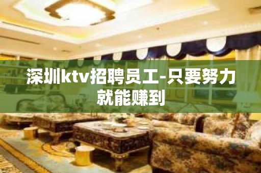 深圳ktv招聘员工-只要努力就能赚到