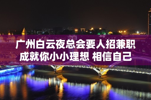 广州白云夜总会要人招兼职成就你小小理想 相信自己一次