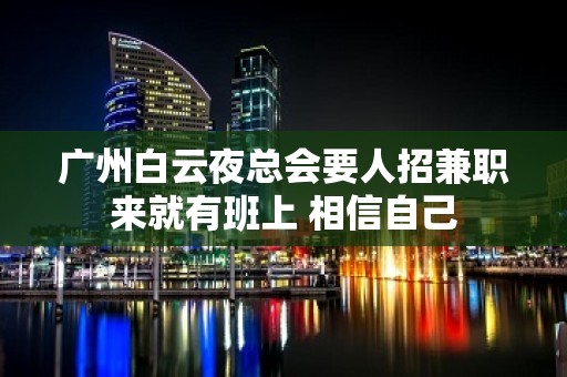 广州白云夜总会要人招兼职来就有班上 相信自己