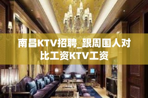 南昌KTV招聘_跟周围人对比工资KTV工资