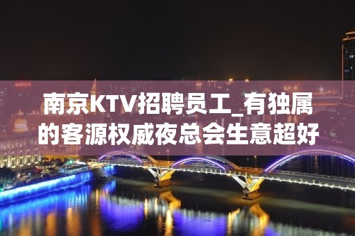 南京KTV招聘员工_有独属的客源权威夜总会生意超好