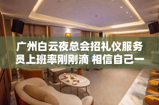 广州白云夜总会招礼仪服务员上班率刚刚滴 相信自己一次