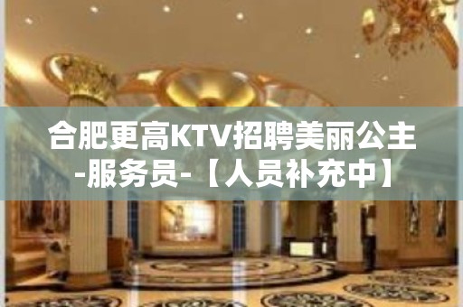 合肥更高KTV招聘美丽公主-服务员-【人员补充中】