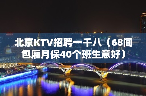 北京KTV招聘一千八（68间包厢月保40个班生意好）