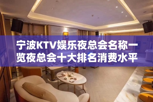 宁波KTV娱乐夜总会名称一览夜总会十大排名消费水平详情