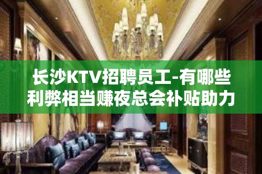 长沙KTV招聘员工-有哪些利弊相当赚夜总会补贴助力