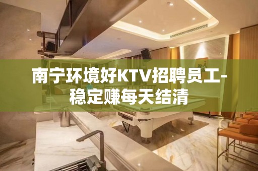 南宁环境好KTV招聘员工-稳定赚每天结清