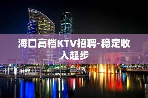 海口高档KTV招聘-稳定收入起步