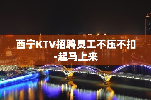 西宁KTV招聘员工不压不扣-起马上来