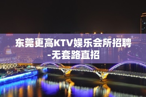 东莞更高KTV娱乐会所招聘-无套路直招