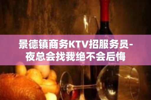 景德镇商务KTV招服务员-夜总会找我绝不会后悔