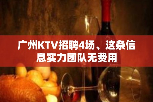 广州KTV招聘4场、这条信息实力团队无费用