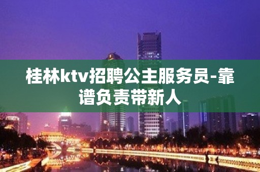 桂林ktv招聘公主服务员-靠谱负责带新人