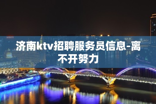 济南ktv招聘服务员信息-离不开努力