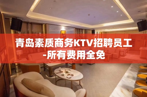 青岛素质商务KTV招聘员工-所有费用全免