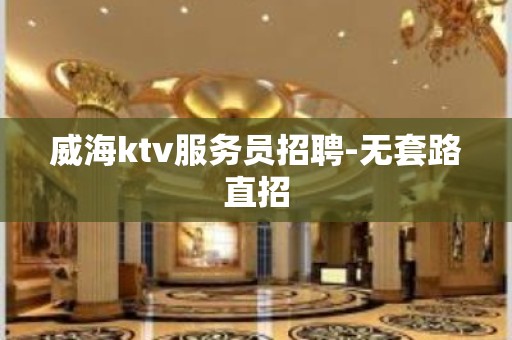 威海ktv服务员招聘-无套路直招