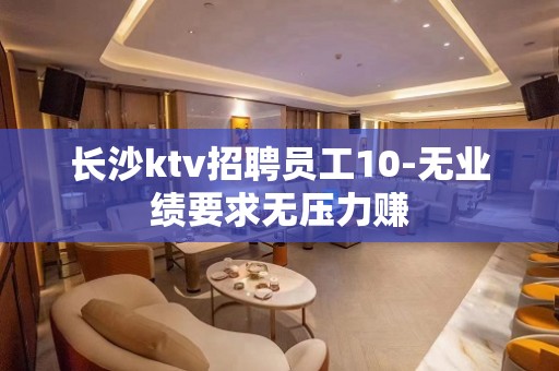 长沙ktv招聘员工10-无业绩要求无压力赚