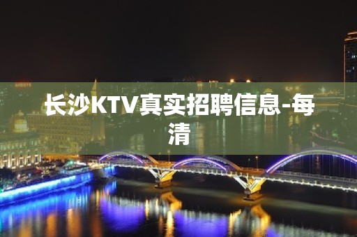 长沙KTV真实招聘信息-每清