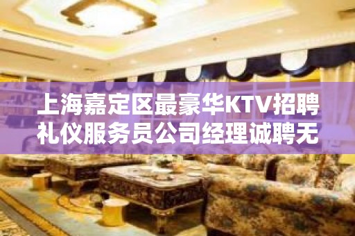 上海嘉定区最豪华KTV招聘礼仪服务员公司经理诚聘无费用包住宿