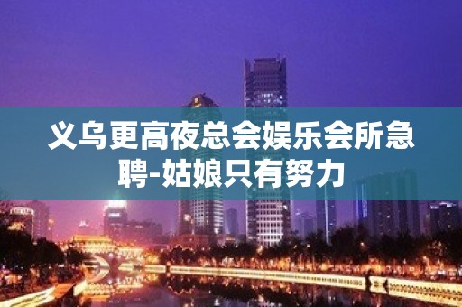 义乌更高夜总会娱乐会所急聘-姑娘只有努力