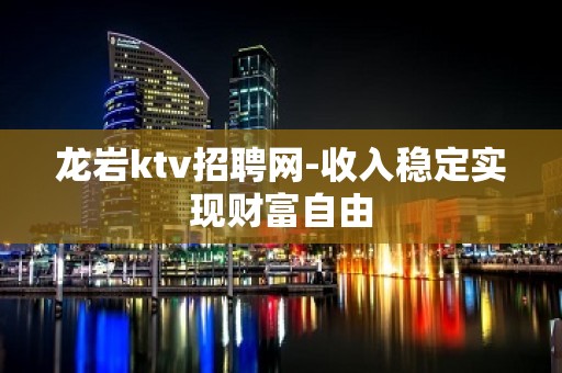 龙岩ktv招聘网-收入稳定实现财富自由