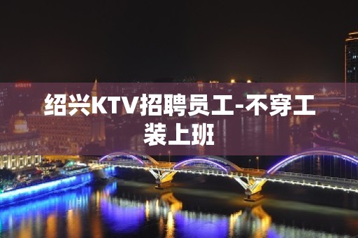 绍兴KTV招聘员工-不穿工装上班