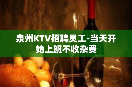 泉州KTV招聘员工-当天开始上班不收杂费