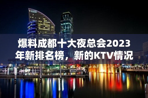 爆料成都十大夜总会2023年新排名榜，新的KTV情况一览