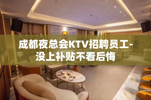 成都夜总会KTV招聘员工-没上补贴不看后悔