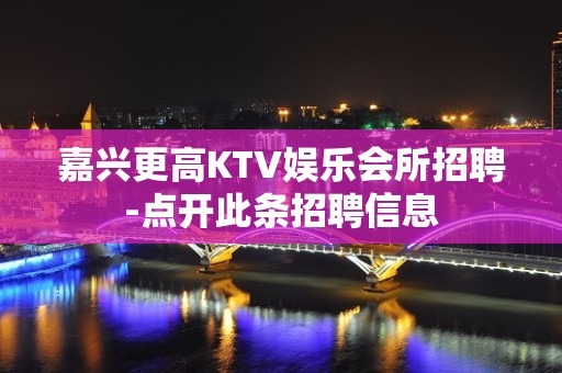 嘉兴更高KTV娱乐会所招聘-点开此条招聘信息