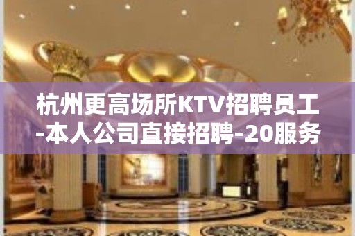 杭州更高场所KTV招聘员工-本人公司直接招聘-20服务员