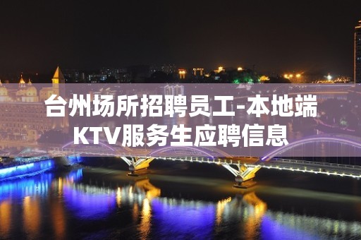 台州场所招聘员工-本地端KTV服务生应聘信息