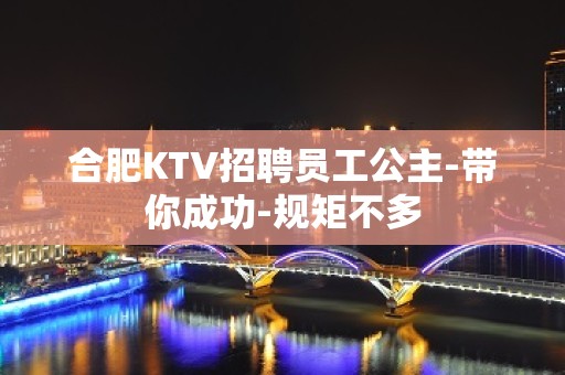 合肥KTV招聘员工公主-带你成功-规矩不多