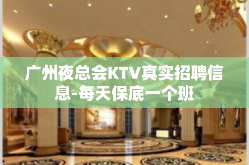 广州夜总会KTV真实招聘信息-每天保底一个班