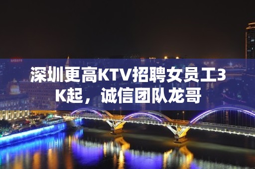 深圳更高KTV招聘女员工3K起，诚信团队龙哥