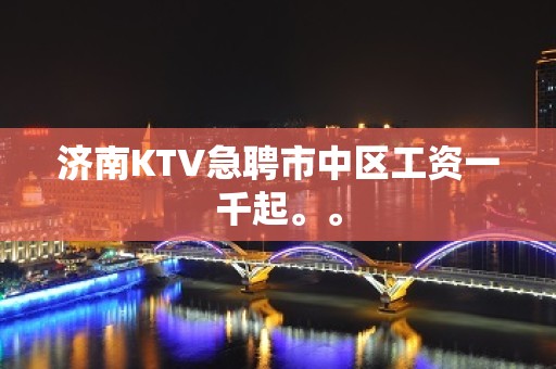 济南KTV急聘市中区工资一千起。。