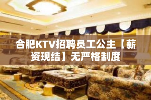 合肥KTV招聘员工公主【薪资现结】无严格制度