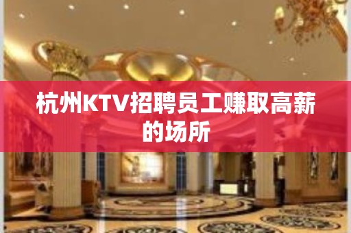 杭州KTV招聘员工赚取高薪的场所